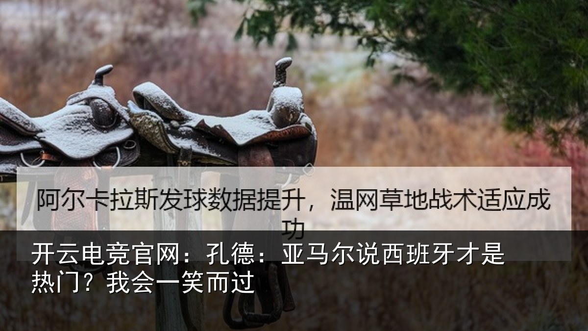 开云电竞官网：孔德：亚马尔说西班牙才是热门？我会一笑而过