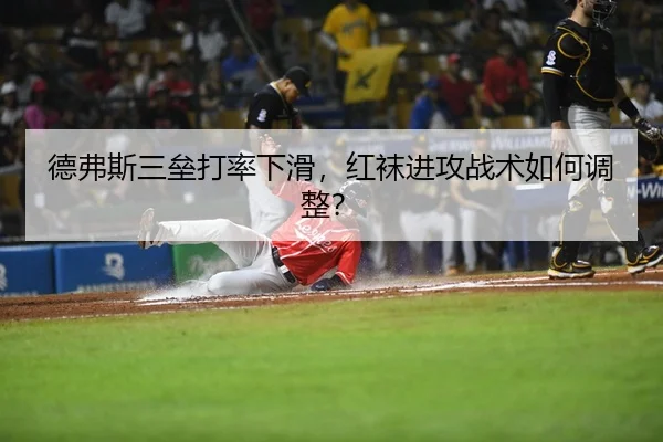 德弗斯三垒打率下滑，红袜进攻战术如何调整？