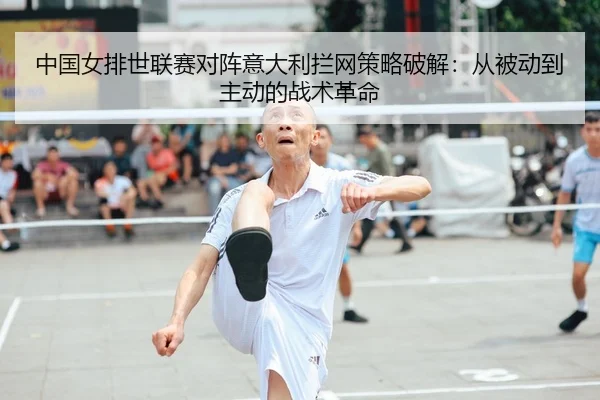中国女排世联赛对阵意大利拦网策略破解：从被动到主动的战术革命