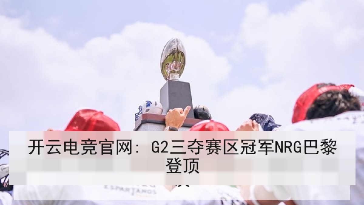 开云电竞官网: G2三夺赛区冠军NRG巴黎登顶
