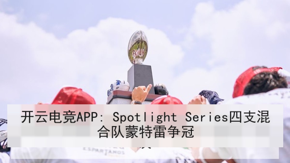 开云电竞APP: Spotlight Series四支混合队蒙特雷争冠